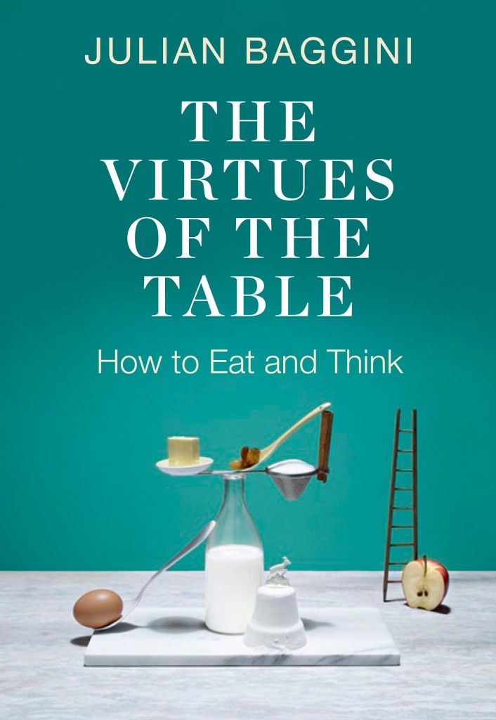 The Virtues of the Table: How to Eat and Think by Julian Baggini (published by Granta)